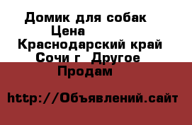 Домик для собак  › Цена ­ 1 000 - Краснодарский край, Сочи г. Другое » Продам   